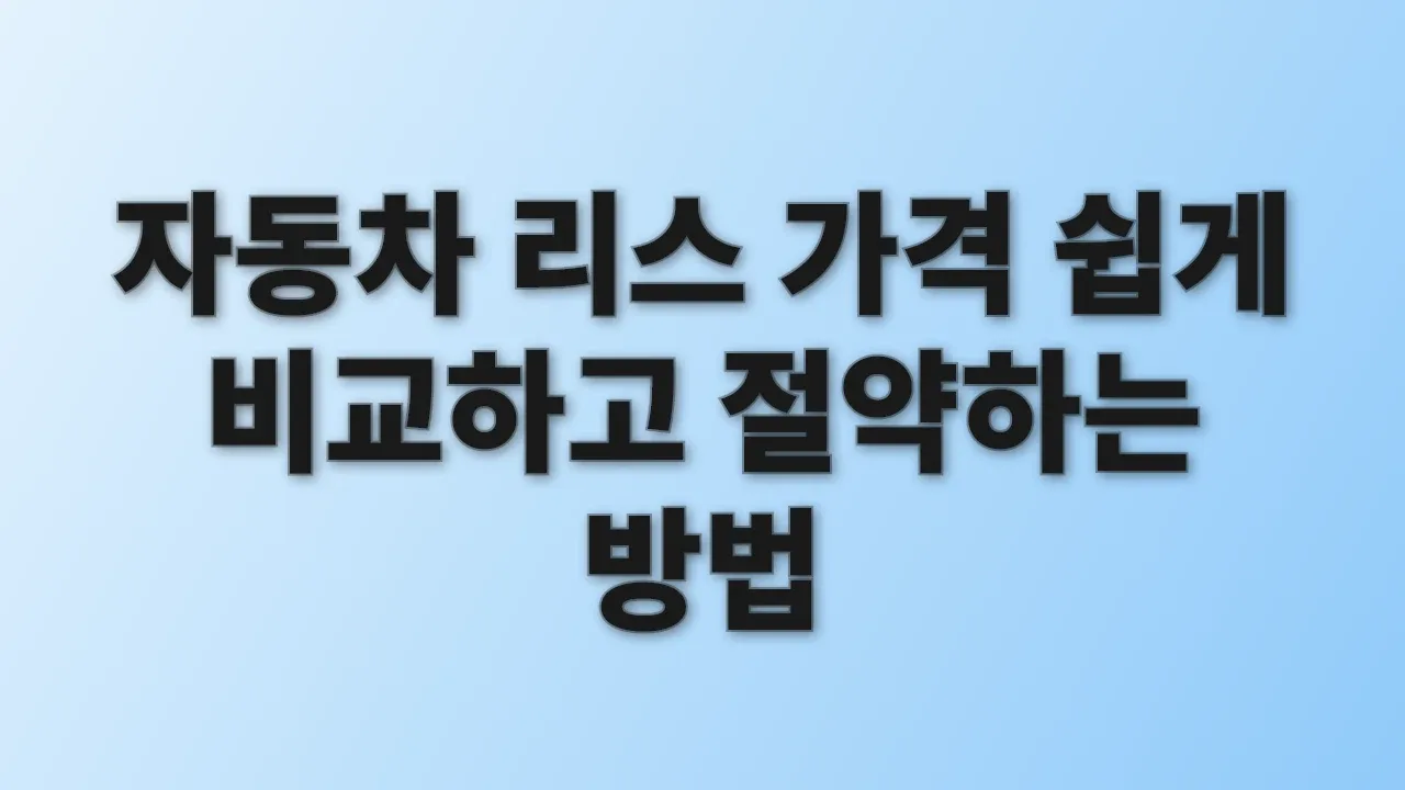 자동차 리스 가격 쉽게 비교하고 절약하는 방법